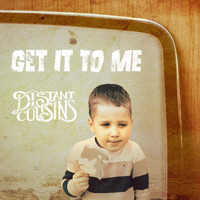Distant Cousins - Get It to Me