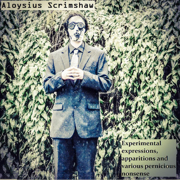 Aloysius Scrimshaw - Experimental Expressions, Apparitions and Various Pernicious Nonsense