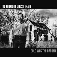 The Midnight Ghost Train - Cold Was the Ground