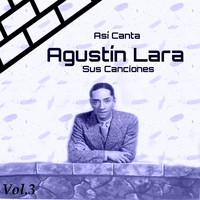 Agustin Lara - Así Canta Agustín Lara Sus Canciones, Vol. 3