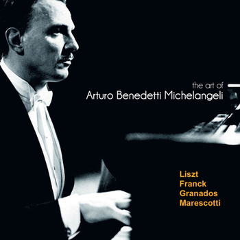 Various Artists - The Art of Arturo Benedetti Michelangeli:  Liszt, Franck, Granados, Marescotti
