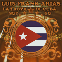 Luis Frank Arias - La Trova de Cuba Soy Yo