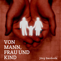 Jörg Swoboda - Von Mann, Frau und Kind