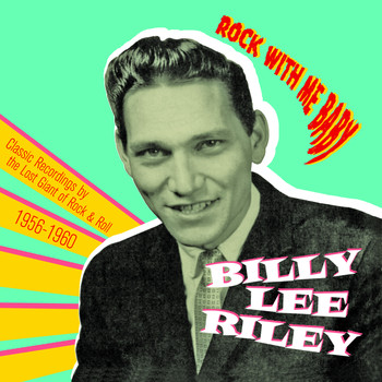 Billy Lee Riley - Rock with Me Baby: Classic Recordings by the Lost Giant of Rock & Roll, 1956-1960
