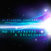 Alejandro Sanchez - No Te Atrevas a Escucharlo