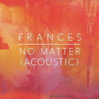 Frances - No Matter (Acoustic)