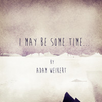 Adam Weikert - I May Be Some Time