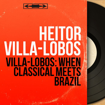 Heitor Villa-Lobos - Villa-Lobos: When Classical Meets Brazil