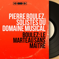 Pierre Boulez, Solistes du Domaine musical - Boulez: Le marteau sans maître (Mono Version)