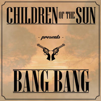 Children Of The Sun - Bang Bang