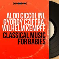 Aldo Ciccolini, György Cziffra, Wilhelm Kempff - Classical Music for Babies