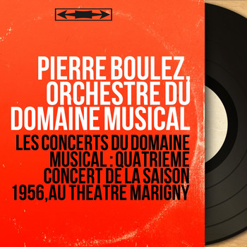 Pierre Boulez, Orchestre du Domaine Musical - Les concerts du Domaine musical : Quatrième concert de la saison 1956, au Théâtre Marigny (Live, Mono Version)