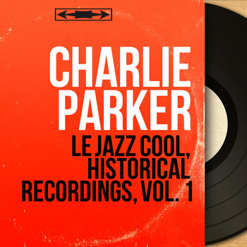 Charlie Parker - Le Jazz Cool, Historical Recordings, Vol. 1 (Mono Version)