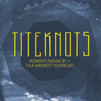 Titeknots - Moments Passing By / Talk Amongst Yourselves