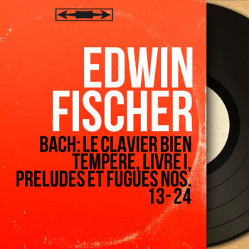 Edwin Fischer - Bach: Le clavier bien tempéré, Livre I, Préludes et fugues Nos. 13 - 24 (Mono Version)