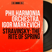 Philharmonia Orchestra, Igor Markevich - Stravinsky: The Rite of Spring (Remastered, Stereo Version)