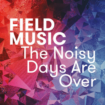 Field Music - The Noisy Days Are Over