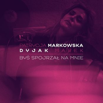 Patrycja Markowska - Bys spojrzal na mnie (feat. Marek Dyjak)