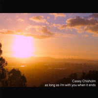 Casey Chisholm - As Long as I'm with You When It Ends