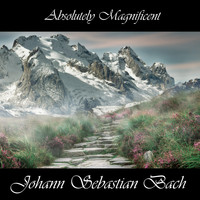 Johann Sebastian Bach - Absolutely Magnificent Johann Sebastian Bach