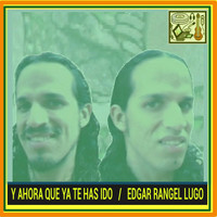 Edgar Rangel Lugo - Y Ahora Que Ya Te Has Ido
