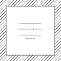 Hits Squad - (Lets be) Selfish