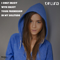 DJ Luna - I Only Enjoy with Enjoy Your Friendship Is My Solitude