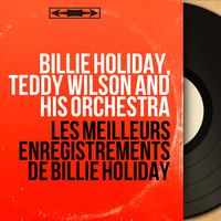 Billie Holiday, Teddy Wilson and his Orchestra - Les meilleurs enregistrements de Billie Holiday (Mono Version)