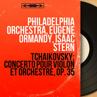 Philadelphia Orchestra, Eugene Ormandy, Isaac Stern - Tchaikovsky: Concerto pour violon et orchestre, Op. 35 (Mono Version)