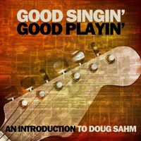 Doug Sahm - Good Singin' Good Playin': An Introduction to Doug Sahm