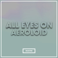 Aeroloid - All Eyes On Aeroloid