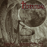 Perpetual - Carving a Dismembered God (Explicit)