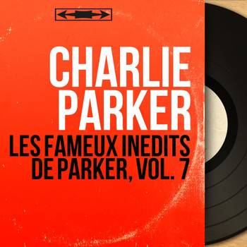 Charlie Parker - Les fameux inédits de Parker, vol. 7 (Mono Version)