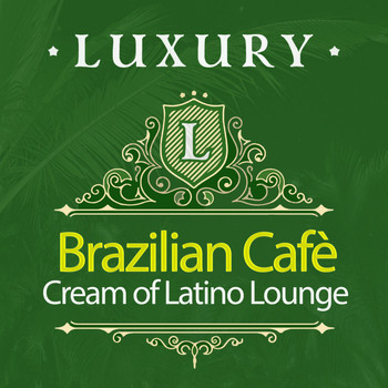 Various Artists - Luxury Brazilian Cafè: Cream of Latino Lounge