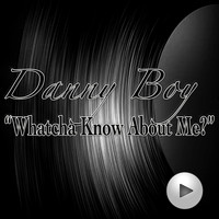 Danny Boy - Whatcha Know About Me