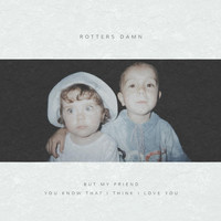 Rotters Damn - But My Friend You Know That I Think I Love You