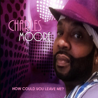 Charles Moore - How Could You Leave Me?