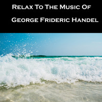 George Frideric Handel - Relax To The Music Of George Frideric Handel