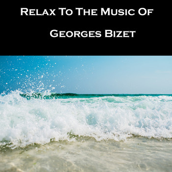 Georges Bizet - Relax To The Music Of Georges Bizet
