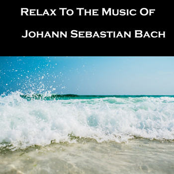 Johann Sebastian Bach - Relax To The Music Of Johann Sebastian Bach