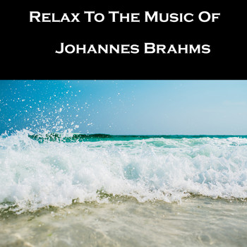 Johannes Brahms - Relax To The Music Of Johannes Brahms