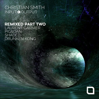 Christian Smith - Input-Output 'Remixed, Pt. 2'