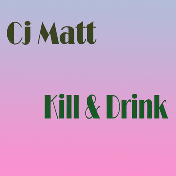 Cj Matt - Kill & Drink