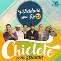 Chiclete Com Banana - Felicidade Sou Eu