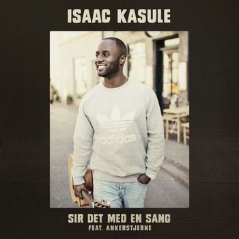 Isaac Kasule - Sir Det Med En Sang (feat. Ankerstjerne)