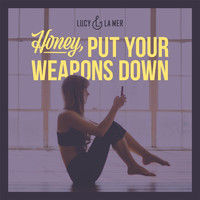 Lucy & La Mer - Honey, Put Your Weapons Down