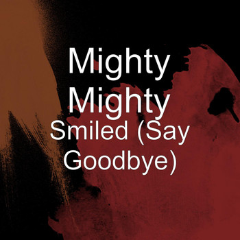 Mighty Mighty - Smiled (Say Goodbye)