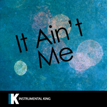 Instrumental King - It Ain't Me (In the Style of Kygo & Selena Gomez) [Karaoke Version]