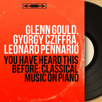 Glenn Gould, György Cziffra, Leonard Pennario - You Have Heard This Before: Classical Music on Piano