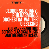 George Solchany, Philharmonia Orchestra, Walter Gieseking - You Have Heard This Before: Classical Music and the Romantic Era